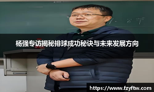杨强专访揭秘排球成功秘诀与未来发展方向