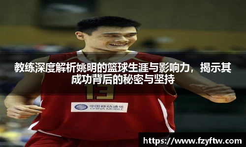 教练深度解析姚明的篮球生涯与影响力，揭示其成功背后的秘密与坚持