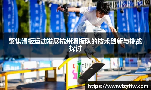 聚焦滑板运动发展杭州滑板队的技术创新与挑战探讨