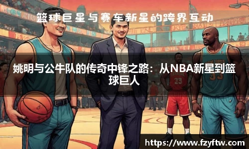 姚明与公牛队的传奇中锋之路：从NBA新星到篮球巨人