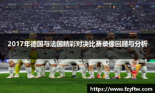 2017年德国与法国精彩对决比赛录像回顾与分析