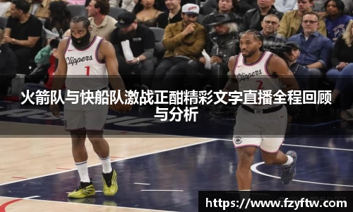 火箭队与快船队激战正酣精彩文字直播全程回顾与分析