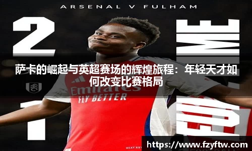 萨卡的崛起与英超赛场的辉煌旅程：年轻天才如何改变比赛格局