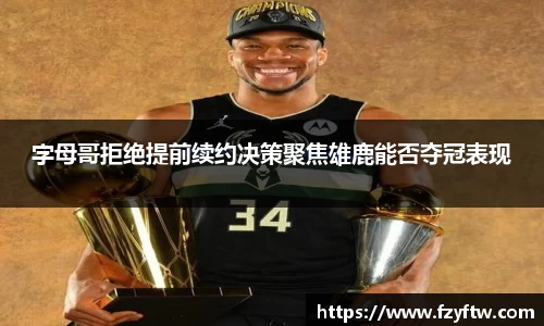 字母哥拒绝提前续约决策聚焦雄鹿能否夺冠表现